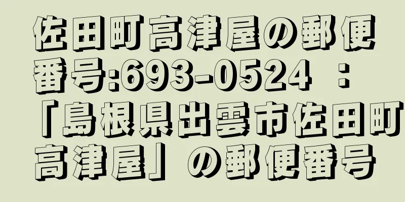 佐田町高津屋の郵便番号:693-0524 ： 「島根県出雲市佐田町高津屋」の郵便番号