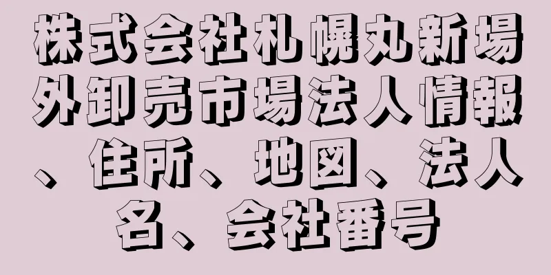 株式会社札幌丸新場外卸売市場法人情報、住所、地図、法人名、会社番号