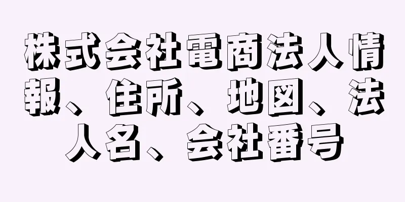 株式会社電商法人情報、住所、地図、法人名、会社番号