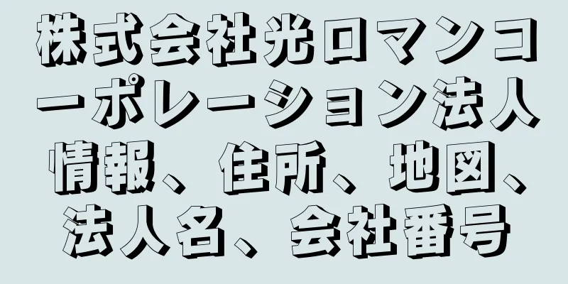 株式会社光ロマンコーポレーション法人情報、住所、地図、法人名、会社番号