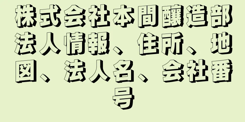 株式会社本間釀造部法人情報、住所、地図、法人名、会社番号