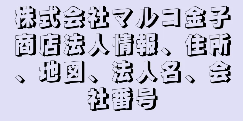 株式会社マルコ金子商店法人情報、住所、地図、法人名、会社番号