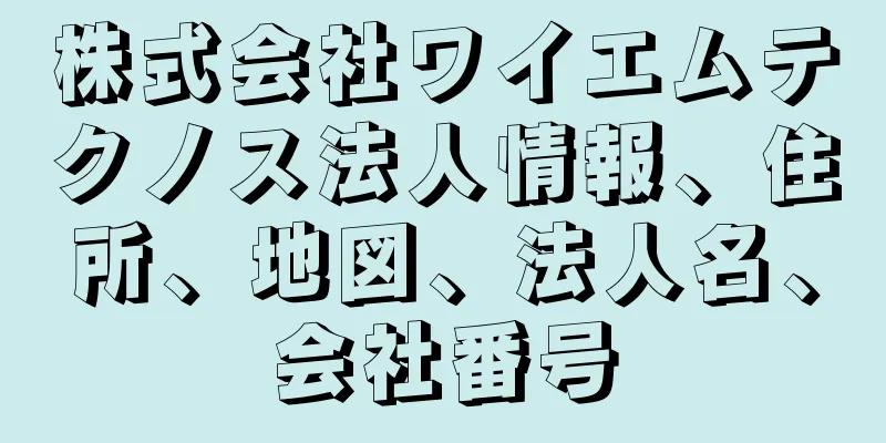 株式会社ワイエムテクノス法人情報、住所、地図、法人名、会社番号