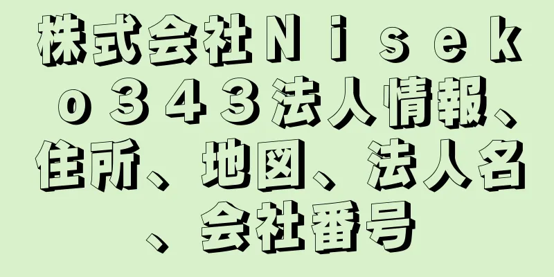 株式会社Ｎｉｓｅｋｏ３４３法人情報、住所、地図、法人名、会社番号