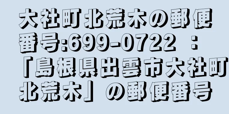 大社町北荒木の郵便番号:699-0722 ： 「島根県出雲市大社町北荒木」の郵便番号