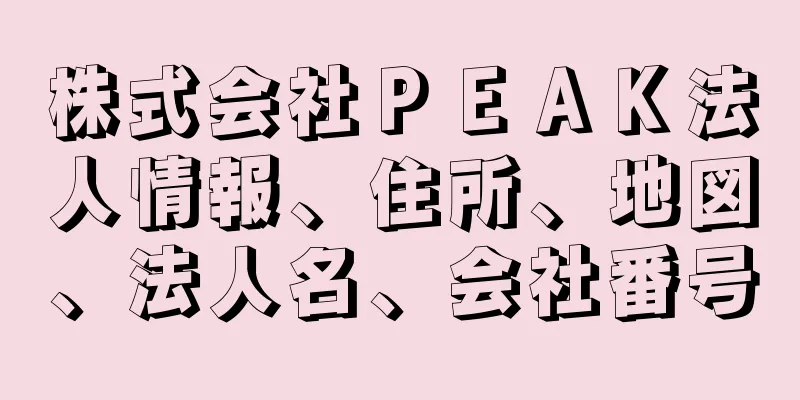 株式会社ＰＥＡＫ法人情報、住所、地図、法人名、会社番号