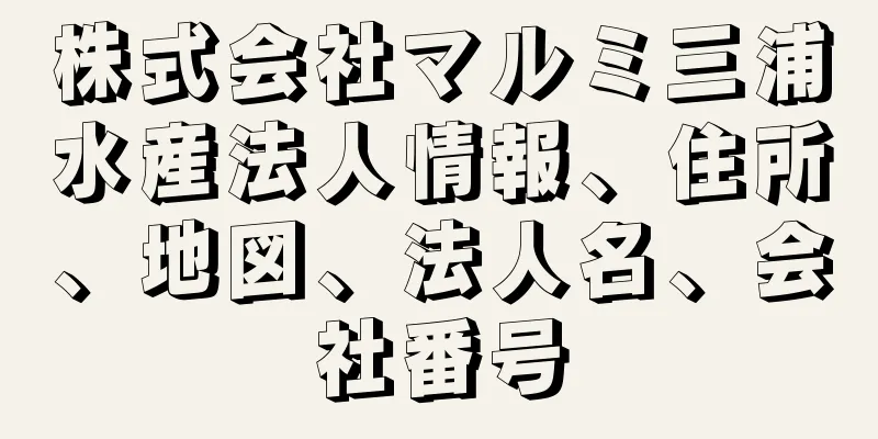 株式会社マルミ三浦水産法人情報、住所、地図、法人名、会社番号