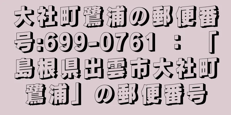 大社町鷺浦の郵便番号:699-0761 ： 「島根県出雲市大社町鷺浦」の郵便番号