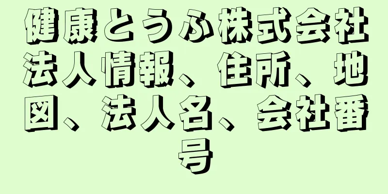 健康とうふ株式会社法人情報、住所、地図、法人名、会社番号