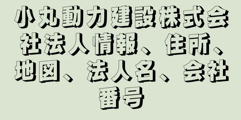 小丸動力建設株式会社法人情報、住所、地図、法人名、会社番号