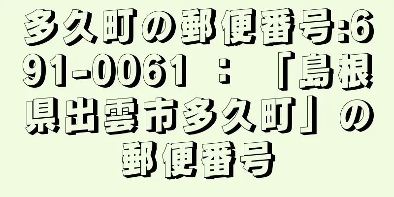 多久町の郵便番号:691-0061 ： 「島根県出雲市多久町」の郵便番号