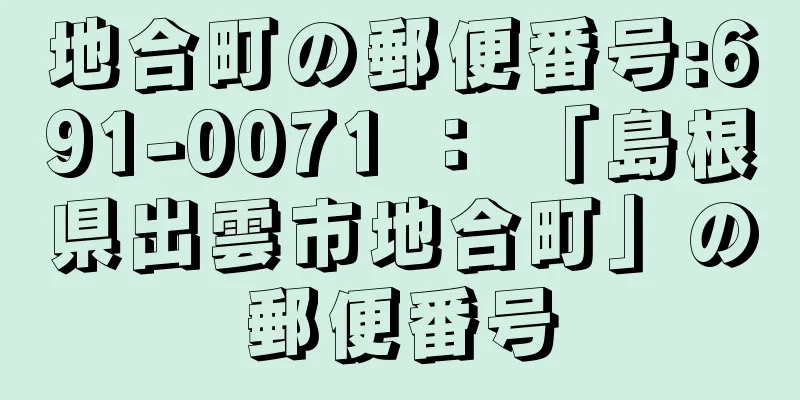 地合町の郵便番号:691-0071 ： 「島根県出雲市地合町」の郵便番号