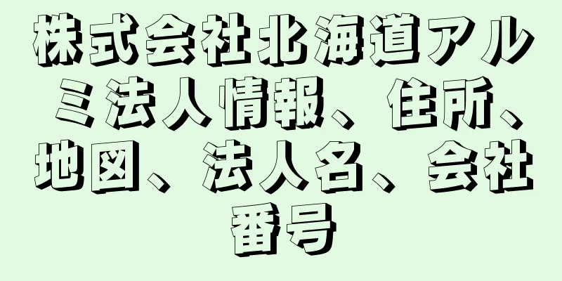 株式会社北海道アルミ法人情報、住所、地図、法人名、会社番号