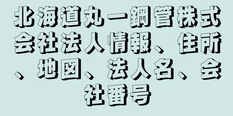 北海道丸一鋼管株式会社法人情報、住所、地図、法人名、会社番号