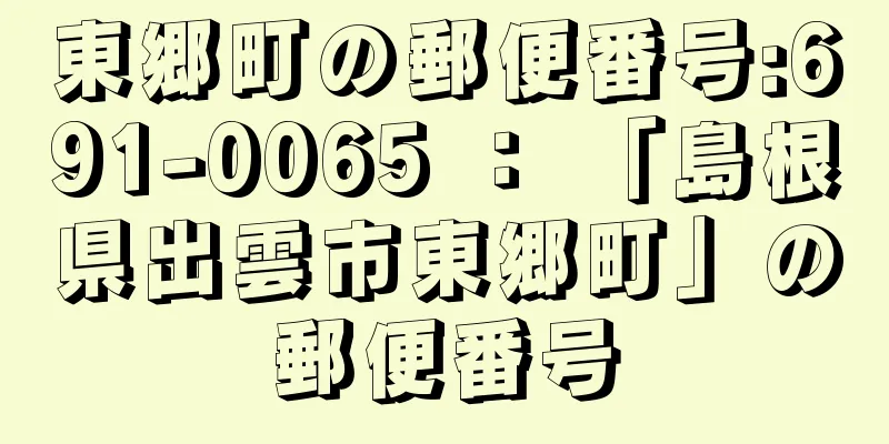 東郷町の郵便番号:691-0065 ： 「島根県出雲市東郷町」の郵便番号