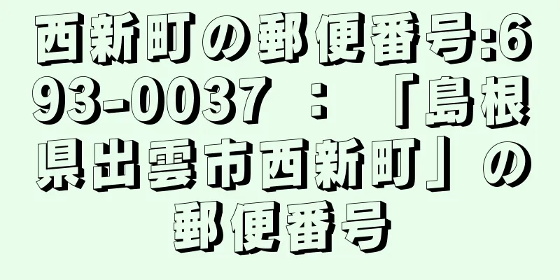 西新町の郵便番号:693-0037 ： 「島根県出雲市西新町」の郵便番号