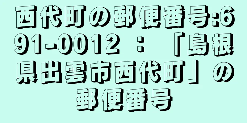 西代町の郵便番号:691-0012 ： 「島根県出雲市西代町」の郵便番号