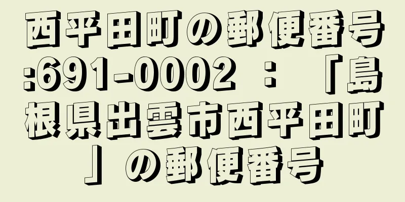 西平田町の郵便番号:691-0002 ： 「島根県出雲市西平田町」の郵便番号