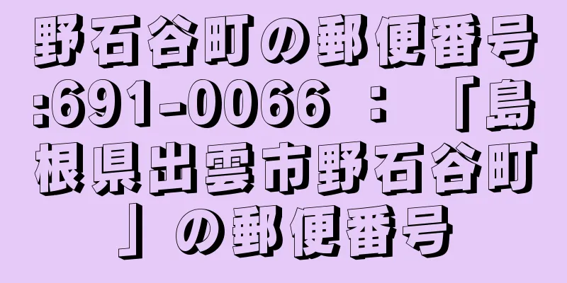 野石谷町の郵便番号:691-0066 ： 「島根県出雲市野石谷町」の郵便番号