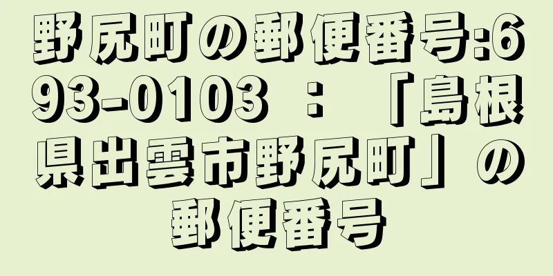 野尻町の郵便番号:693-0103 ： 「島根県出雲市野尻町」の郵便番号