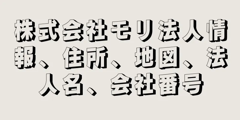 株式会社モリ法人情報、住所、地図、法人名、会社番号