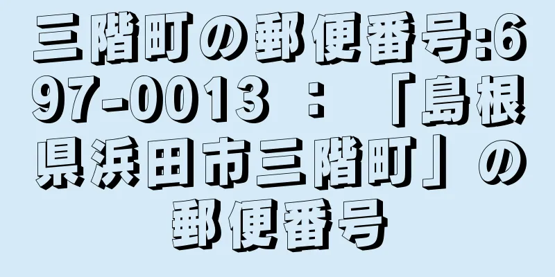 三階町の郵便番号:697-0013 ： 「島根県浜田市三階町」の郵便番号