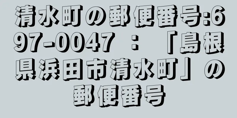 清水町の郵便番号:697-0047 ： 「島根県浜田市清水町」の郵便番号