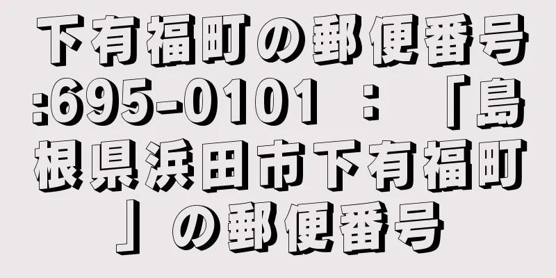 下有福町の郵便番号:695-0101 ： 「島根県浜田市下有福町」の郵便番号