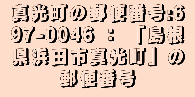 真光町の郵便番号:697-0046 ： 「島根県浜田市真光町」の郵便番号