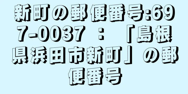 新町の郵便番号:697-0037 ： 「島根県浜田市新町」の郵便番号