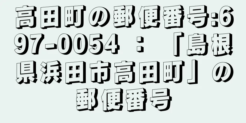 高田町の郵便番号:697-0054 ： 「島根県浜田市高田町」の郵便番号