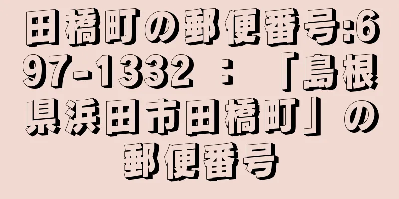 田橋町の郵便番号:697-1332 ： 「島根県浜田市田橋町」の郵便番号