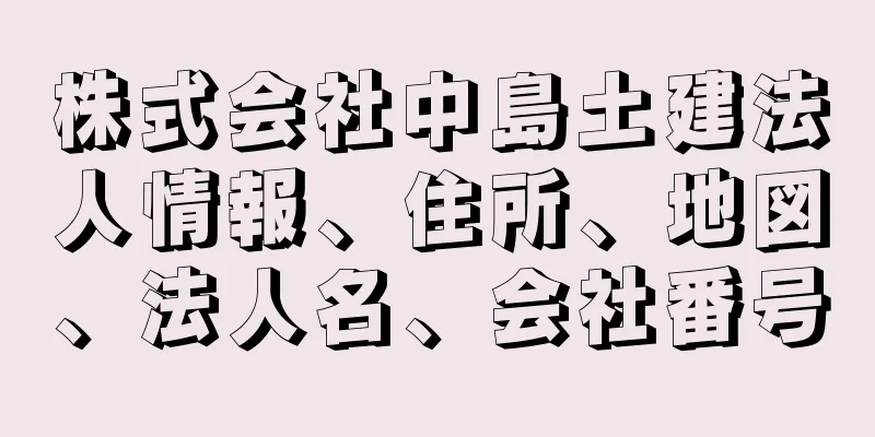 株式会社中島土建法人情報、住所、地図、法人名、会社番号