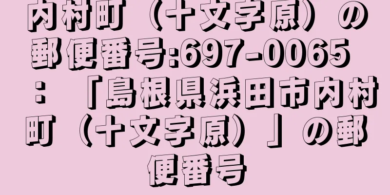 内村町（十文字原）の郵便番号:697-0065 ： 「島根県浜田市内村町（十文字原）」の郵便番号