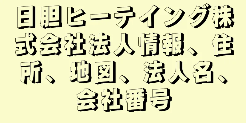 日胆ヒーテイング株式会社法人情報、住所、地図、法人名、会社番号
