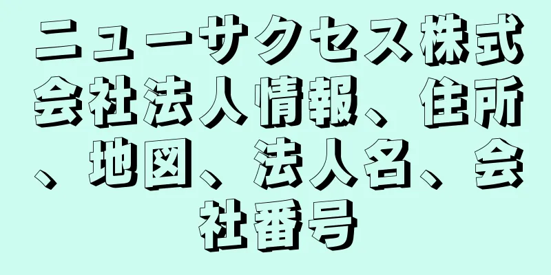 ニューサクセス株式会社法人情報、住所、地図、法人名、会社番号