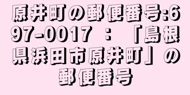 原井町の郵便番号:697-0017 ： 「島根県浜田市原井町」の郵便番号