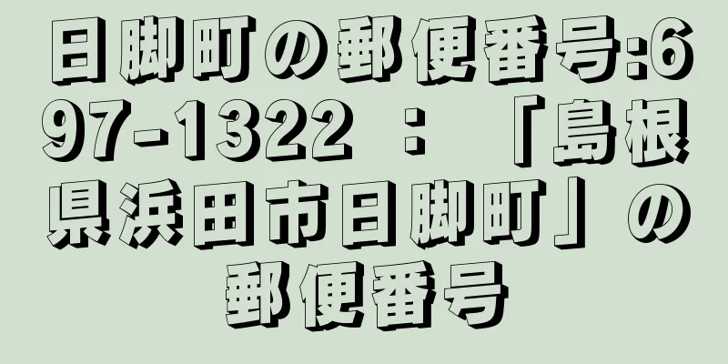 日脚町の郵便番号:697-1322 ： 「島根県浜田市日脚町」の郵便番号