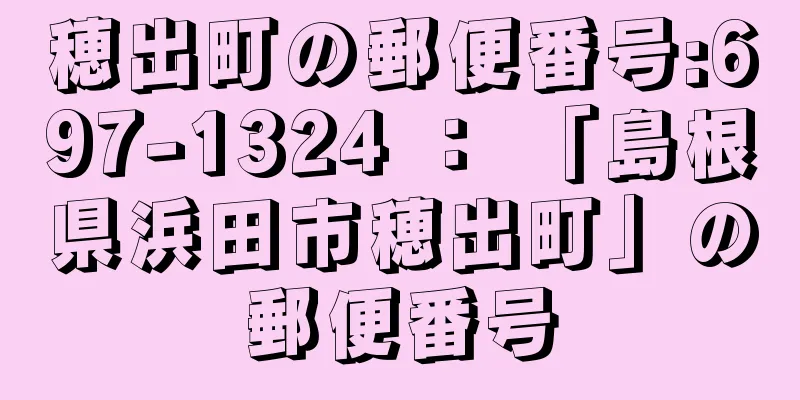 穂出町の郵便番号:697-1324 ： 「島根県浜田市穂出町」の郵便番号