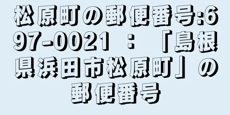 松原町の郵便番号:697-0021 ： 「島根県浜田市松原町」の郵便番号