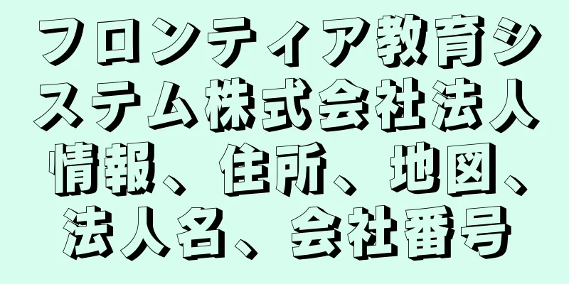 フロンティア教育システム株式会社法人情報、住所、地図、法人名、会社番号