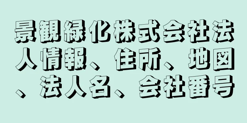 景観緑化株式会社法人情報、住所、地図、法人名、会社番号