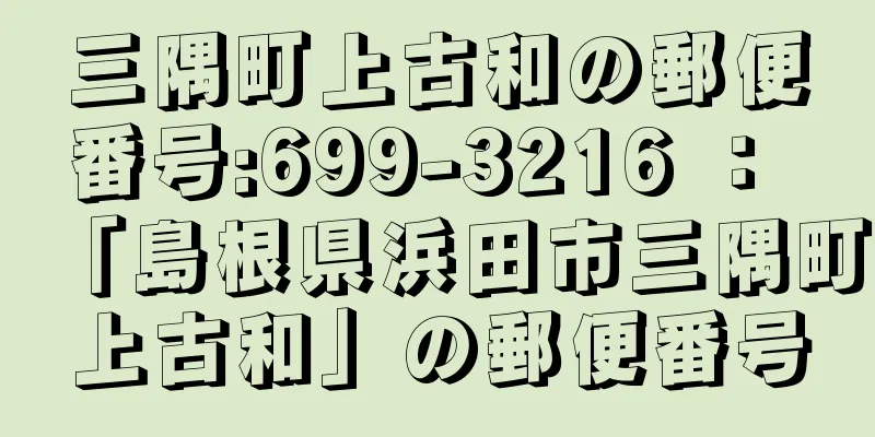 三隅町上古和の郵便番号:699-3216 ： 「島根県浜田市三隅町上古和」の郵便番号