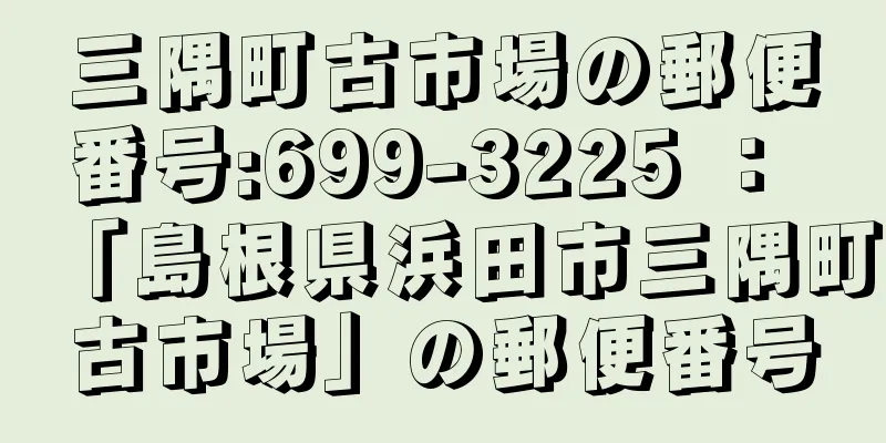 三隅町古市場の郵便番号:699-3225 ： 「島根県浜田市三隅町古市場」の郵便番号