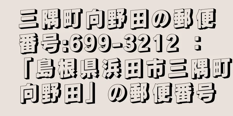 三隅町向野田の郵便番号:699-3212 ： 「島根県浜田市三隅町向野田」の郵便番号