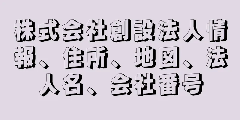 株式会社創設法人情報、住所、地図、法人名、会社番号