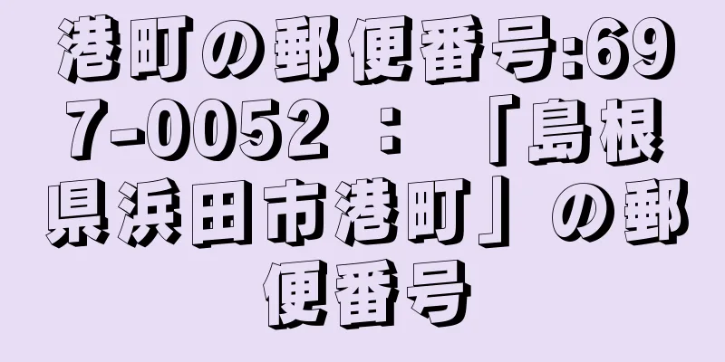 港町の郵便番号:697-0052 ： 「島根県浜田市港町」の郵便番号