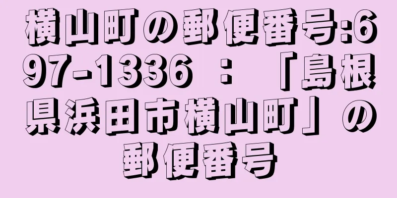 横山町の郵便番号:697-1336 ： 「島根県浜田市横山町」の郵便番号