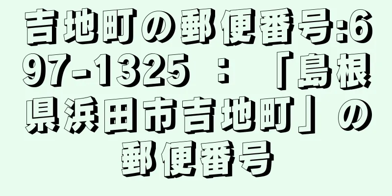 吉地町の郵便番号:697-1325 ： 「島根県浜田市吉地町」の郵便番号