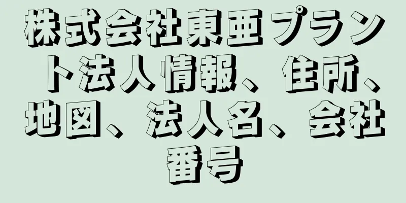 株式会社東亜プラント法人情報、住所、地図、法人名、会社番号